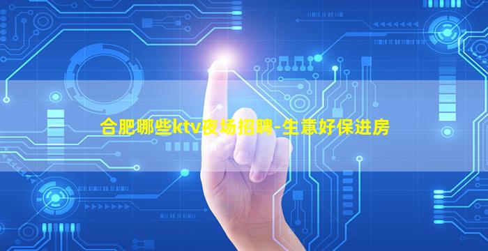 合肥哪些ktv夜场招聘-生意好保进房
